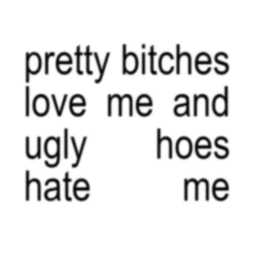 pretty bitches love me and hoes ugly hate me (f9d6gnj347)