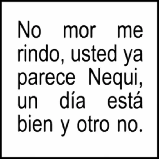 No mor me rindo, usted ya parece Nequi, un día está bien y (8zfbst96j7)