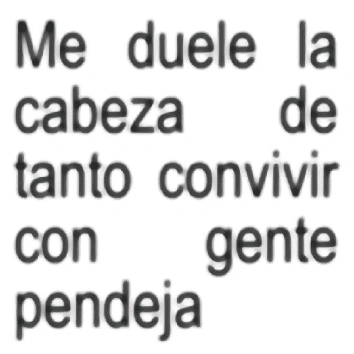 Me duele la cabeza de tanto convivir con gente pendeja (qmfght8r54)