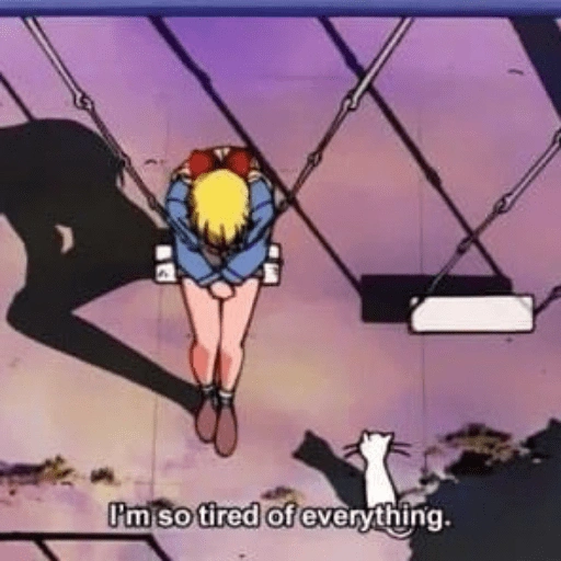 I'm so tired of everything. (6p94kmrb3j)