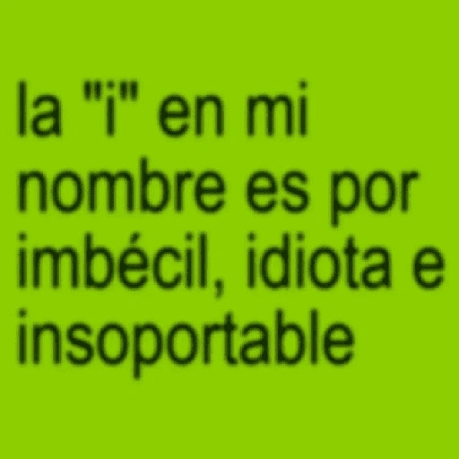 la "i" en mi nombre es por imbécil, idiota e insoportable (4cxzry3dqh)